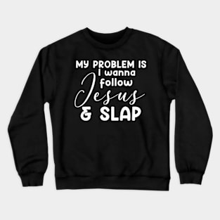 My Problem Is I Wanna Follow Jesus Slap People Too Funny Crewneck Sweatshirt